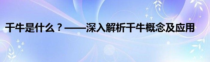 千牛是什么？——深入解析千牛概念及应用