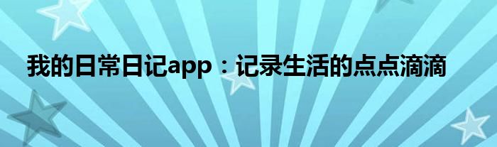 我的日常日记app：记录生活的点点滴滴