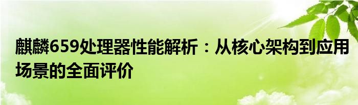 麒麟659处理器性能解析：从核心架构到应用场景的全面评价