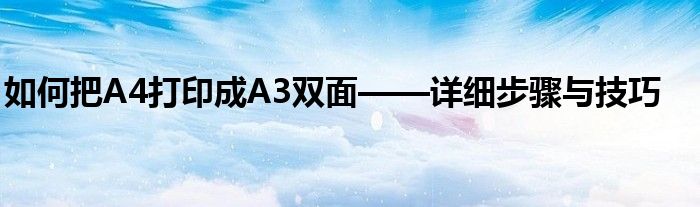 如何把A4打印成A3双面——详细步骤与技巧