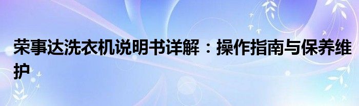 荣事达洗衣机说明书详解：操作指南与保养维护