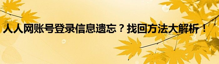 人人网账号登录信息遗忘？找回方法大解析！