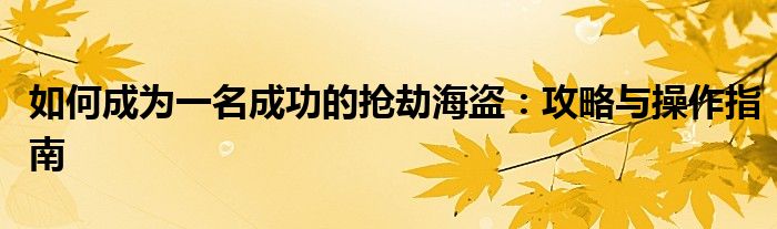 如何成为一名成功的抢劫海盗：攻略与操作指南