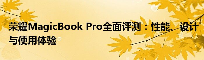 荣耀MagicBook Pro全面评测：性能、设计与使用体验