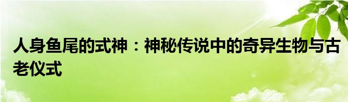 人身鱼尾的式神：神秘传说中的奇异生物与古老仪式