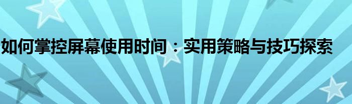 如何掌控屏幕使用时间：实用策略与技巧探索