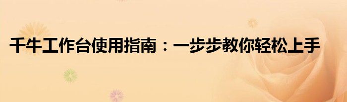 千牛工作台使用指南：一步步教你轻松上手