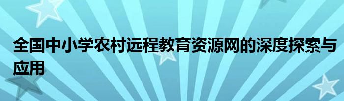 全国中小学农村远程教育资源网的深度探索与应用