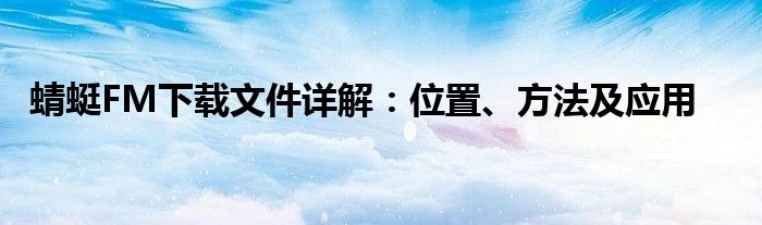 蜻蜓FM下载文件详解：位置、方法及应用