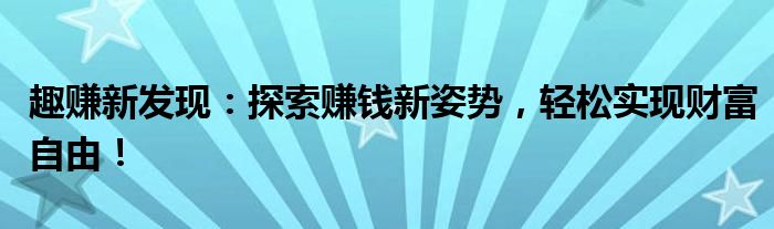 趣赚新发现：探索赚钱新姿势，轻松实现财富自由！