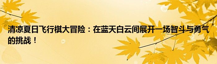 清凉夏日飞行棋大冒险：在蓝天白云间展开一场智斗与勇气的挑战！