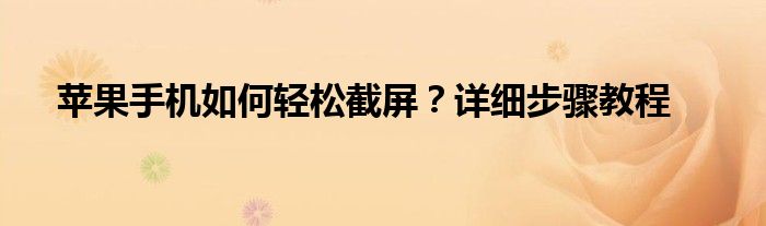 苹果手机如何轻松截屏？详细步骤教程