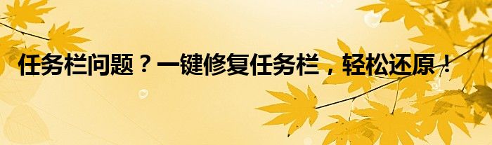 任务栏问题？一键修复任务栏，轻松还原！