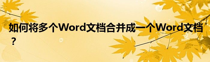 如何将多个Word文档合并成一个Word文档？