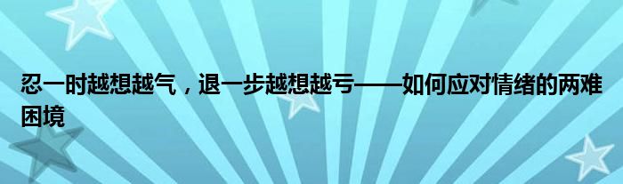 忍一时越想越气，退一步越想越亏——如何应对情绪的两难困境