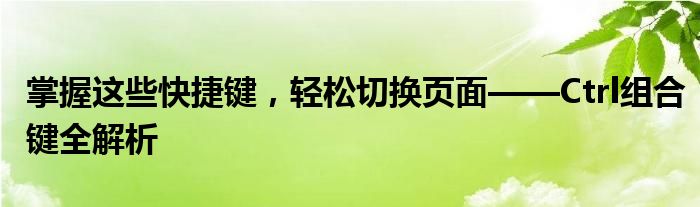 掌握这些快捷键，轻松切换页面——Ctrl组合键全解析