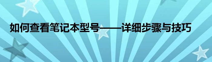 如何查看笔记本型号——详细步骤与技巧