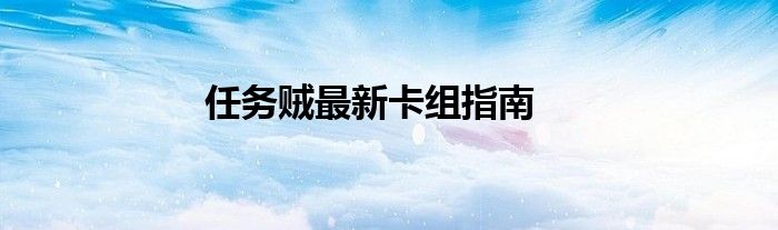 任务贼最新卡组指南