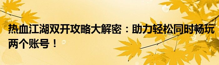 热血江湖双开攻略大解密：助力轻松同时畅玩两个账号！