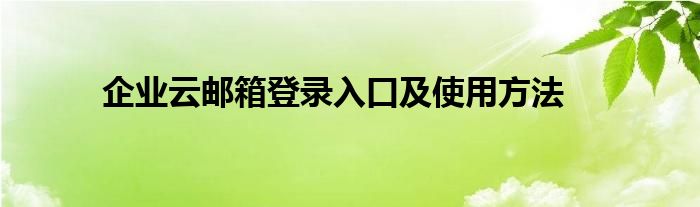 企业云邮箱登录入口及使用方法