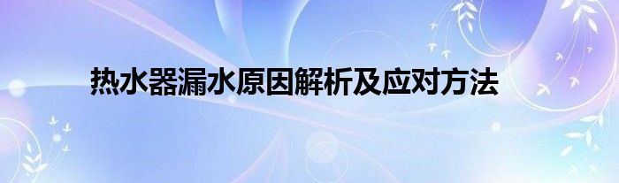 热水器漏水原因解析及应对方法