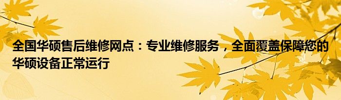 全国华硕售后维修网点：专业维修服务，全面覆盖保障您的华硕设备正常运行