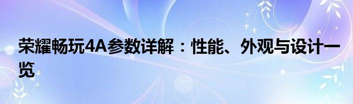 荣耀畅玩4A参数详解：性能、外观与设计一览