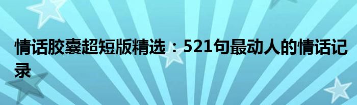 情话胶囊超短版精选：521句最动人的情话记录