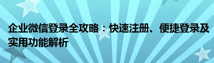 企业微信登录全攻略：快速注册、便捷登录及实用功能解析