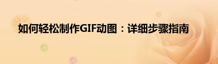 如何轻松制作GIF动图：详细步骤指南