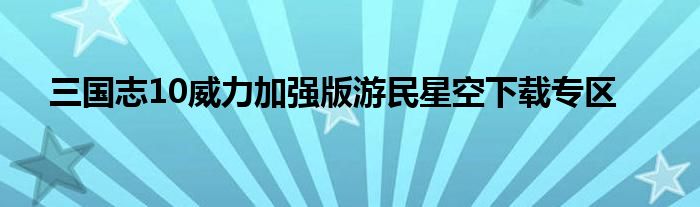 三国志10威力加强版游民星空下载专区