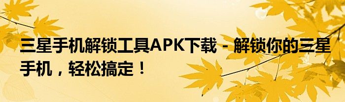 三星手机解锁工具APK下载 - 解锁你的三星手机，轻松搞定！