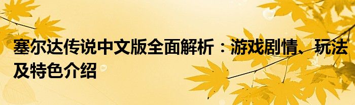 塞尔达传说中文版全面解析：游戏剧情、玩法及特色介绍