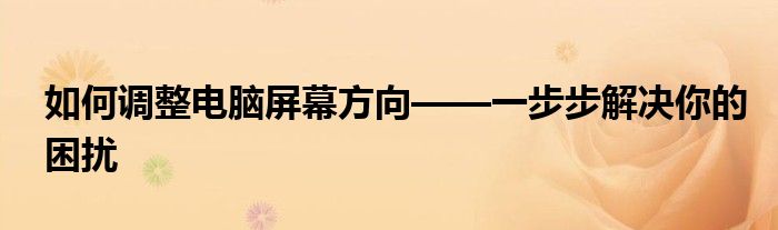 如何调整电脑屏幕方向——一步步解决你的困扰