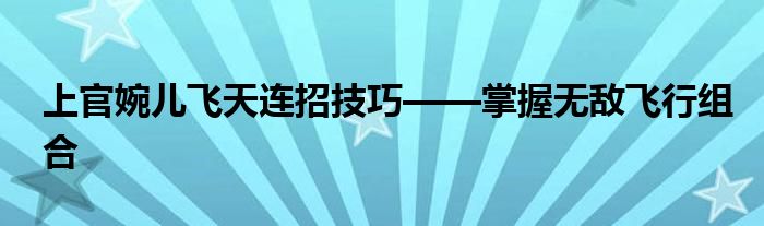 上官婉儿飞天连招技巧——掌握无敌飞行组合