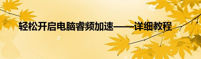 轻松开启电脑睿频加速——详细教程