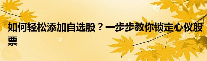 如何轻松添加自选股？一步步教你锁定心仪股票