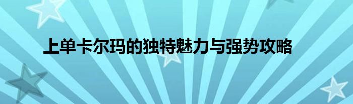 上单卡尔玛的独特魅力与强势攻略