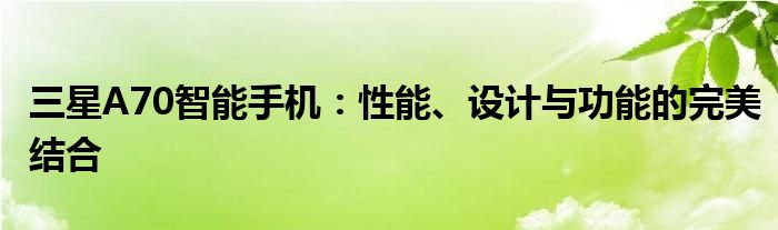 三星A70智能手机：性能、设计与功能的完美结合