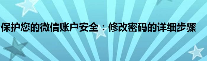 保护您的微信账户安全：修改密码的详细步骤