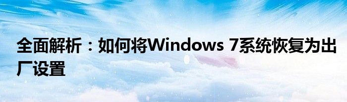 全面解析：如何将Windows 7系统恢复为出厂设置