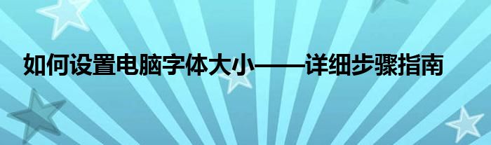 如何设置电脑字体大小——详细步骤指南