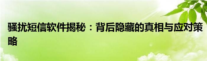 骚扰短信软件揭秘：背后隐藏的真相与应对策略