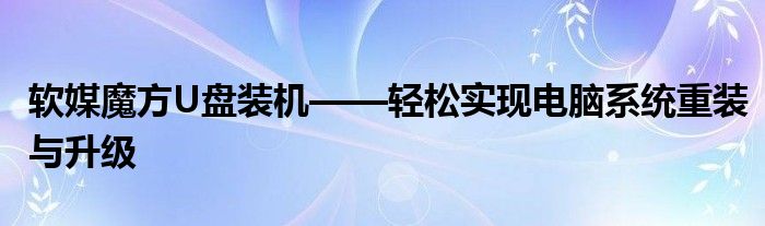 软媒魔方U盘装机——轻松实现电脑系统重装与升级