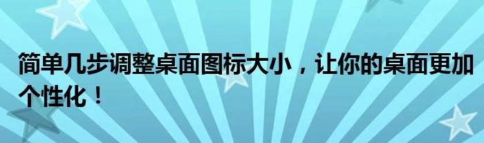 简单几步调整桌面图标大小，让你的桌面更加个性化！