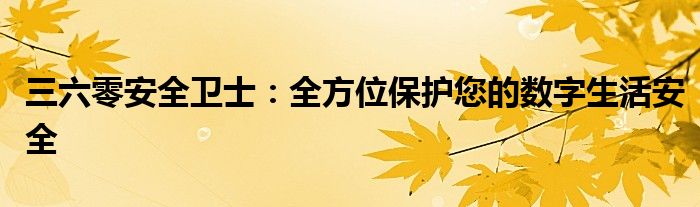 三六零安全卫士：全方位保护您的数字生活安全