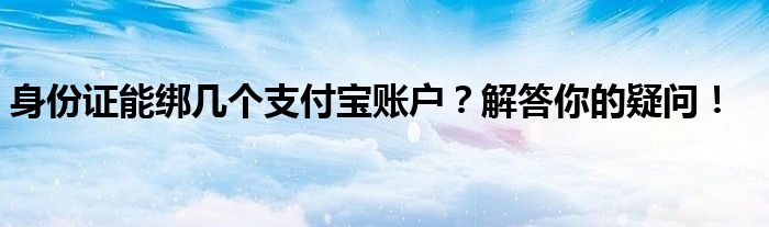 身份证能绑几个支付宝账户？解答你的疑问！