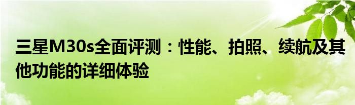 三星M30s全面评测：性能、拍照、续航及其他功能的详细体验