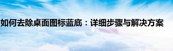 如何去除桌面图标蓝底：详细步骤与解决方案