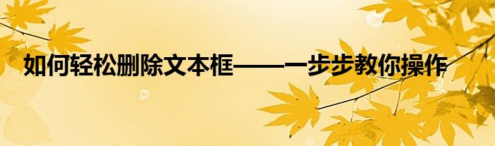 如何轻松删除文本框——一步步教你操作